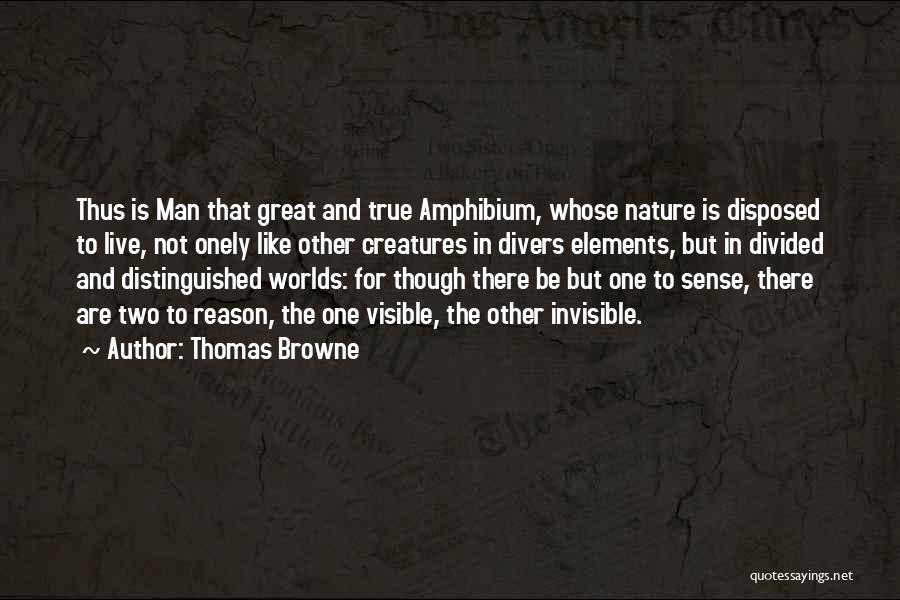 Thomas Browne Quotes: Thus Is Man That Great And True Amphibium, Whose Nature Is Disposed To Live, Not Onely Like Other Creatures In