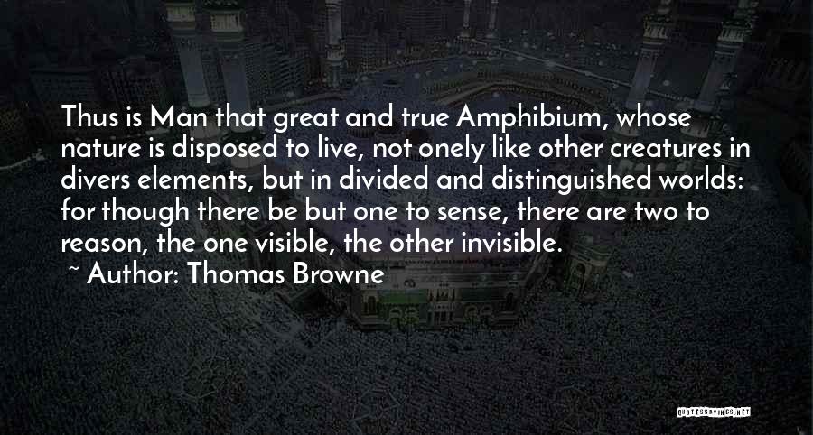 Thomas Browne Quotes: Thus Is Man That Great And True Amphibium, Whose Nature Is Disposed To Live, Not Onely Like Other Creatures In