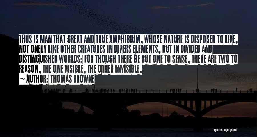 Thomas Browne Quotes: Thus Is Man That Great And True Amphibium, Whose Nature Is Disposed To Live, Not Onely Like Other Creatures In