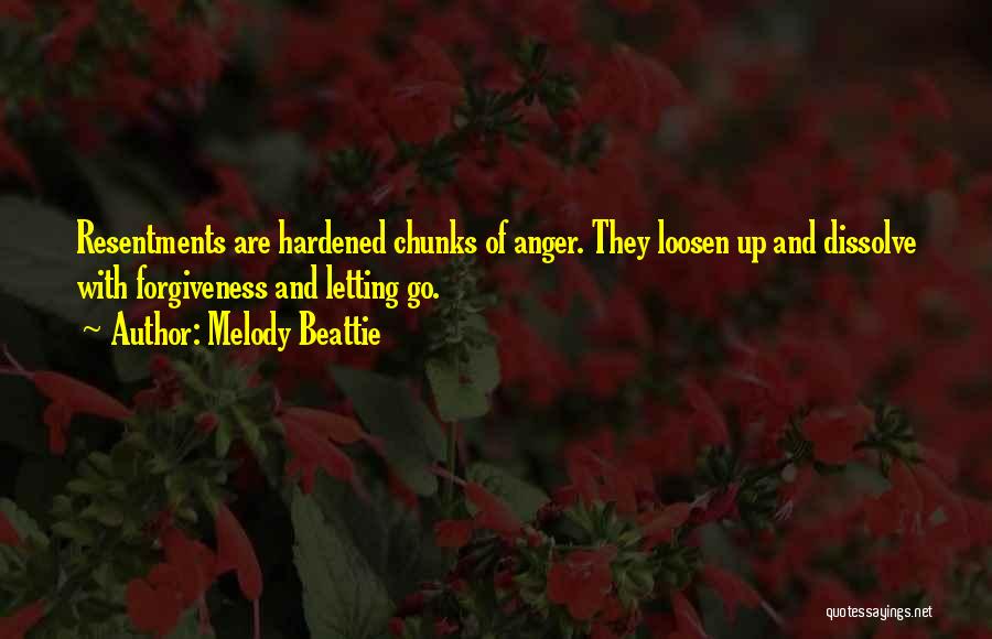 Melody Beattie Quotes: Resentments Are Hardened Chunks Of Anger. They Loosen Up And Dissolve With Forgiveness And Letting Go.
