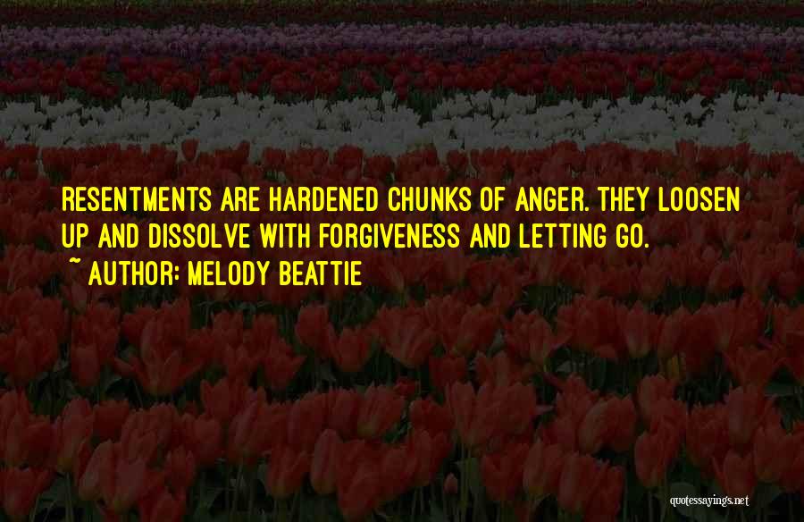 Melody Beattie Quotes: Resentments Are Hardened Chunks Of Anger. They Loosen Up And Dissolve With Forgiveness And Letting Go.