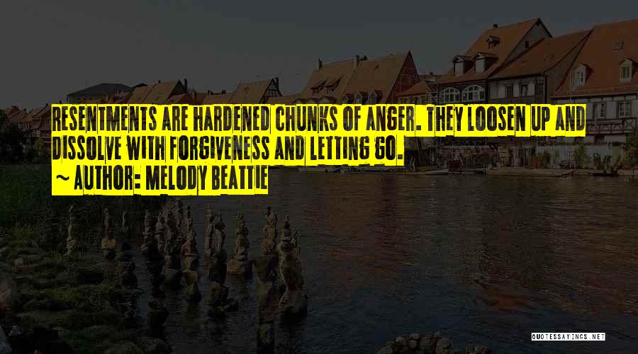 Melody Beattie Quotes: Resentments Are Hardened Chunks Of Anger. They Loosen Up And Dissolve With Forgiveness And Letting Go.