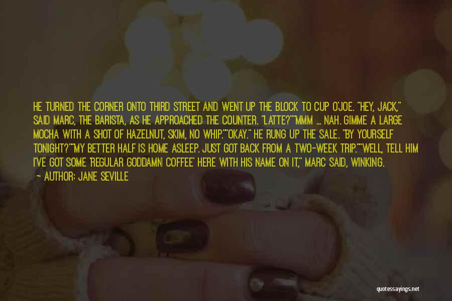 Jane Seville Quotes: He Turned The Corner Onto Third Street And Went Up The Block To Cup O'joe. Hey, Jack, Said Marc, The