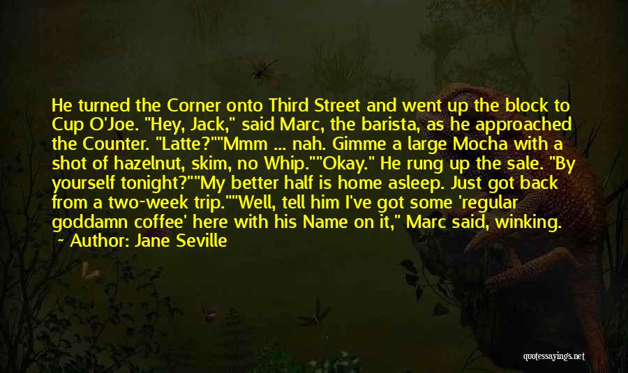 Jane Seville Quotes: He Turned The Corner Onto Third Street And Went Up The Block To Cup O'joe. Hey, Jack, Said Marc, The