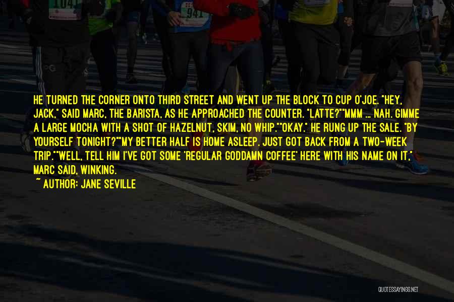 Jane Seville Quotes: He Turned The Corner Onto Third Street And Went Up The Block To Cup O'joe. Hey, Jack, Said Marc, The