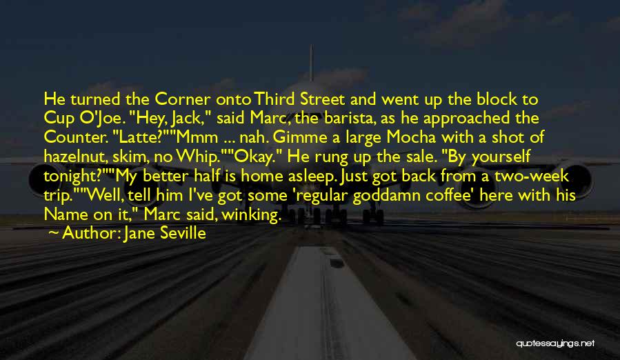 Jane Seville Quotes: He Turned The Corner Onto Third Street And Went Up The Block To Cup O'joe. Hey, Jack, Said Marc, The