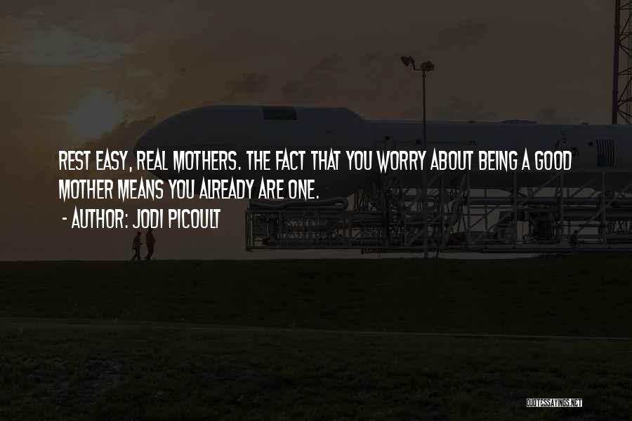 Jodi Picoult Quotes: Rest Easy, Real Mothers. The Fact That You Worry About Being A Good Mother Means You Already Are One.