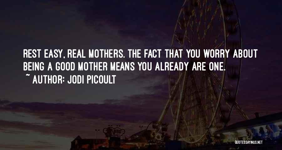 Jodi Picoult Quotes: Rest Easy, Real Mothers. The Fact That You Worry About Being A Good Mother Means You Already Are One.