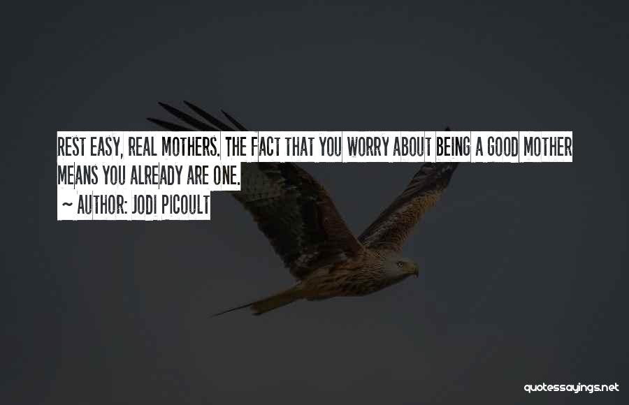 Jodi Picoult Quotes: Rest Easy, Real Mothers. The Fact That You Worry About Being A Good Mother Means You Already Are One.