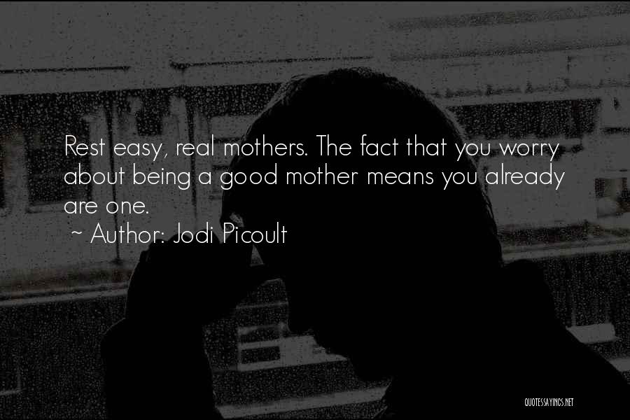 Jodi Picoult Quotes: Rest Easy, Real Mothers. The Fact That You Worry About Being A Good Mother Means You Already Are One.