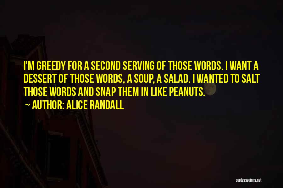 Alice Randall Quotes: I'm Greedy For A Second Serving Of Those Words. I Want A Dessert Of Those Words, A Soup, A Salad.