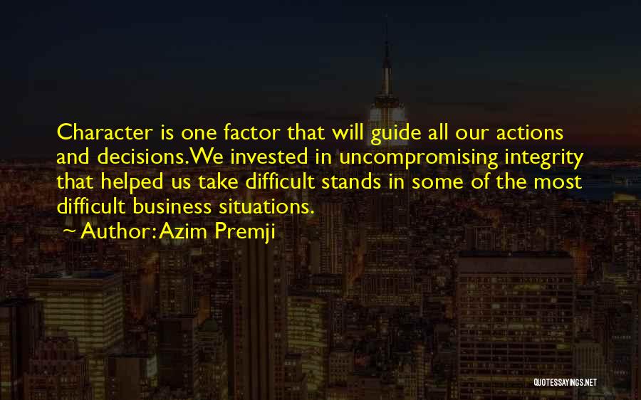 Azim Premji Quotes: Character Is One Factor That Will Guide All Our Actions And Decisions.we Invested In Uncompromising Integrity That Helped Us Take