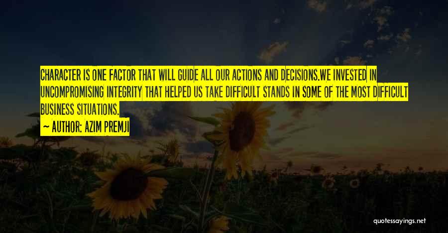 Azim Premji Quotes: Character Is One Factor That Will Guide All Our Actions And Decisions.we Invested In Uncompromising Integrity That Helped Us Take
