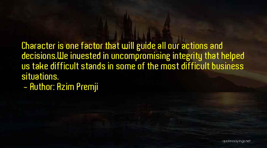 Azim Premji Quotes: Character Is One Factor That Will Guide All Our Actions And Decisions.we Invested In Uncompromising Integrity That Helped Us Take