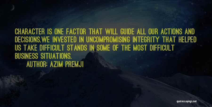 Azim Premji Quotes: Character Is One Factor That Will Guide All Our Actions And Decisions.we Invested In Uncompromising Integrity That Helped Us Take