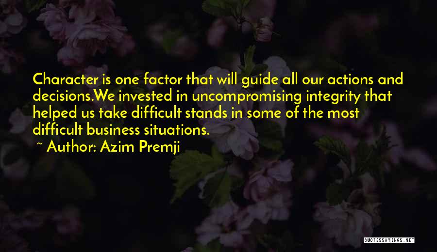 Azim Premji Quotes: Character Is One Factor That Will Guide All Our Actions And Decisions.we Invested In Uncompromising Integrity That Helped Us Take