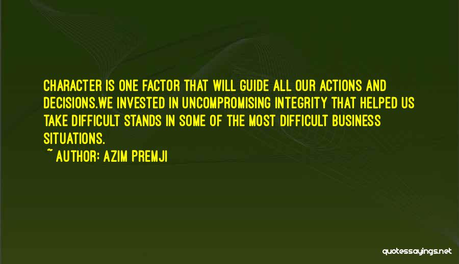 Azim Premji Quotes: Character Is One Factor That Will Guide All Our Actions And Decisions.we Invested In Uncompromising Integrity That Helped Us Take
