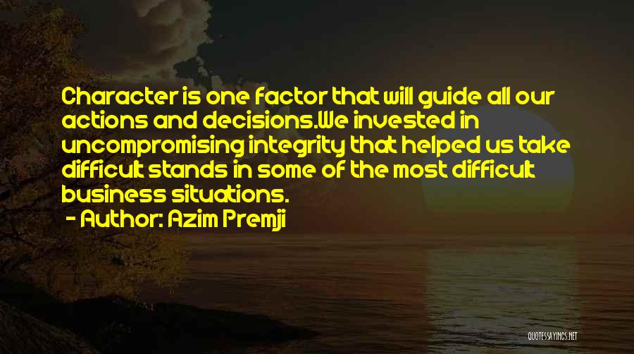 Azim Premji Quotes: Character Is One Factor That Will Guide All Our Actions And Decisions.we Invested In Uncompromising Integrity That Helped Us Take