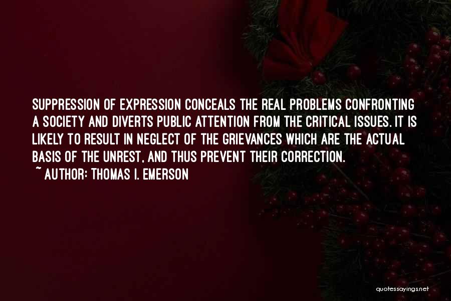 Thomas I. Emerson Quotes: Suppression Of Expression Conceals The Real Problems Confronting A Society And Diverts Public Attention From The Critical Issues. It Is