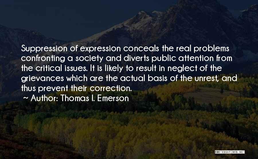 Thomas I. Emerson Quotes: Suppression Of Expression Conceals The Real Problems Confronting A Society And Diverts Public Attention From The Critical Issues. It Is