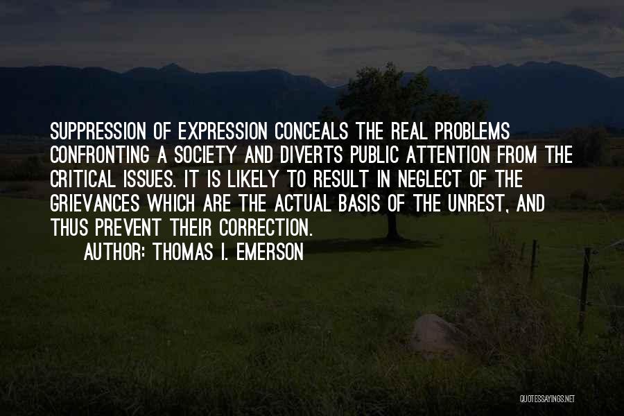 Thomas I. Emerson Quotes: Suppression Of Expression Conceals The Real Problems Confronting A Society And Diverts Public Attention From The Critical Issues. It Is