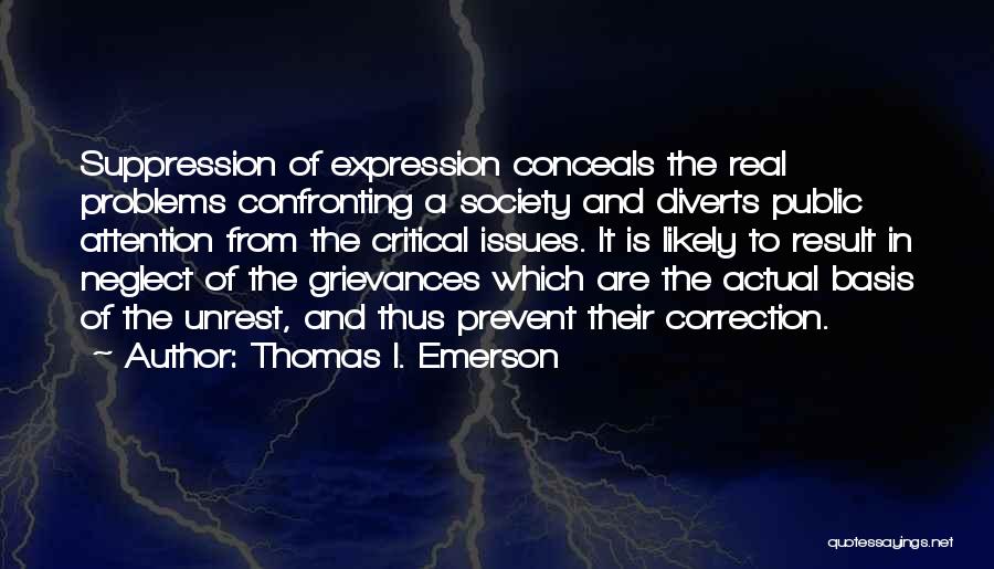 Thomas I. Emerson Quotes: Suppression Of Expression Conceals The Real Problems Confronting A Society And Diverts Public Attention From The Critical Issues. It Is