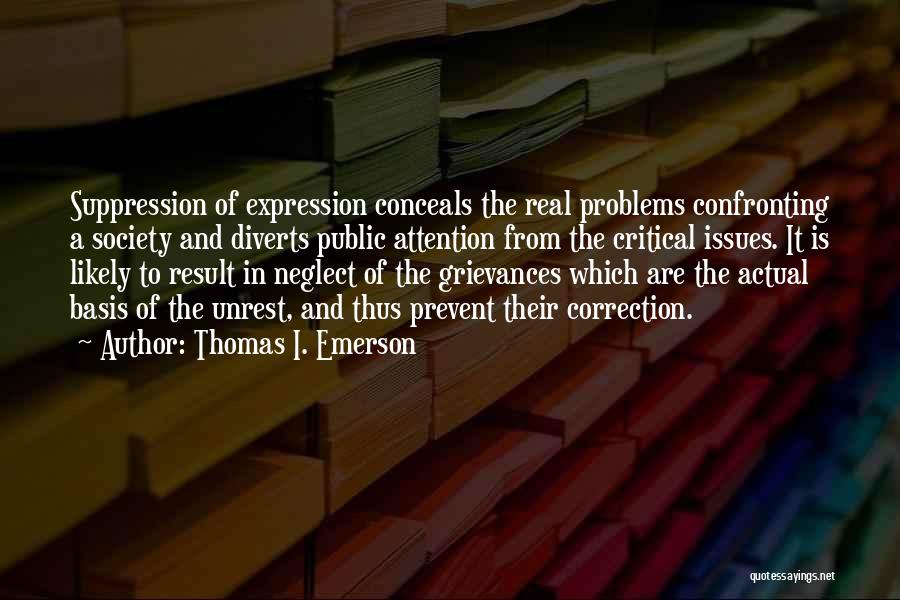 Thomas I. Emerson Quotes: Suppression Of Expression Conceals The Real Problems Confronting A Society And Diverts Public Attention From The Critical Issues. It Is