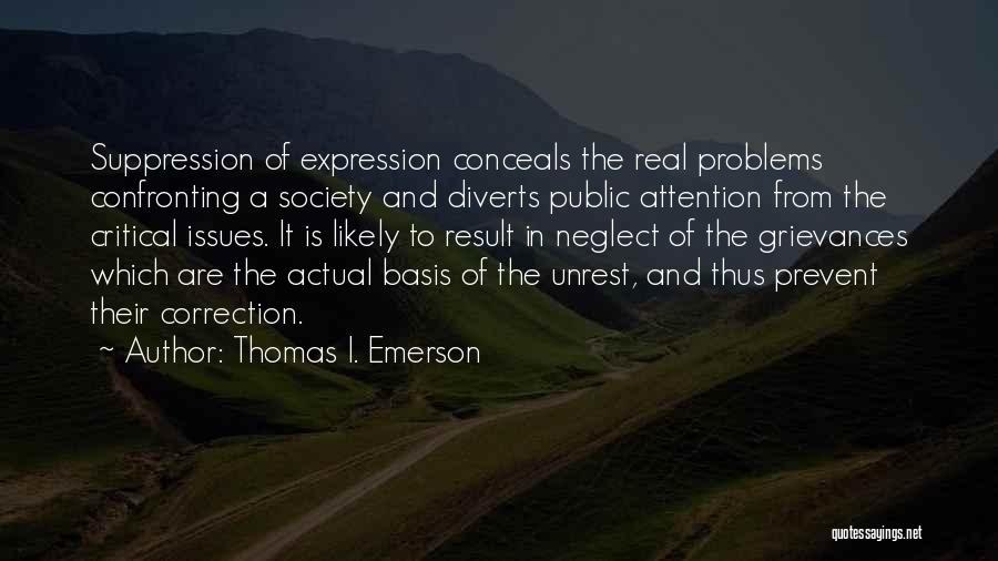 Thomas I. Emerson Quotes: Suppression Of Expression Conceals The Real Problems Confronting A Society And Diverts Public Attention From The Critical Issues. It Is