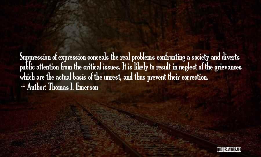 Thomas I. Emerson Quotes: Suppression Of Expression Conceals The Real Problems Confronting A Society And Diverts Public Attention From The Critical Issues. It Is
