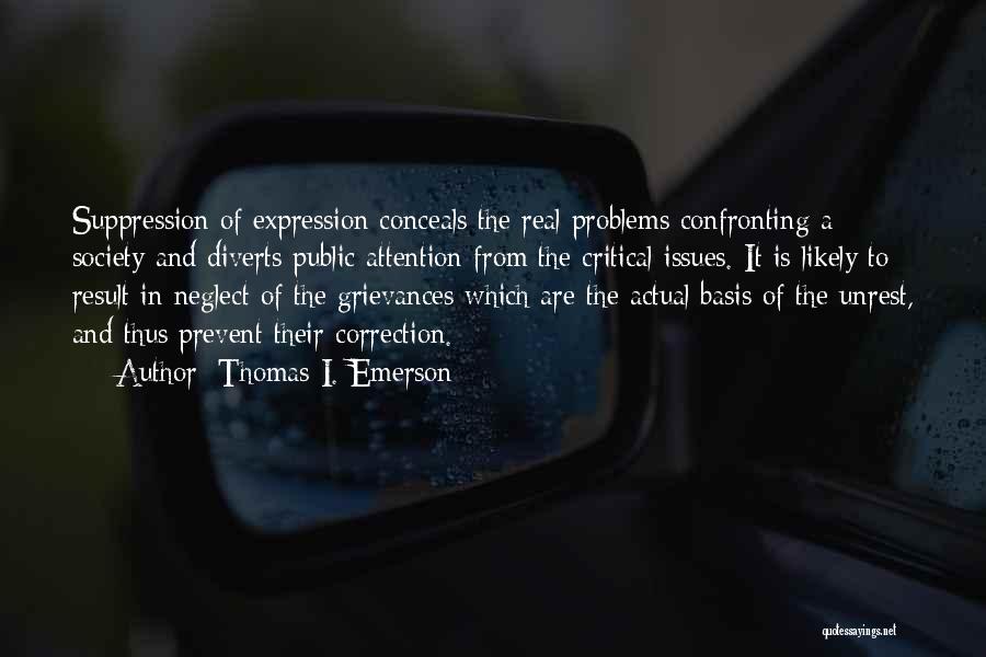 Thomas I. Emerson Quotes: Suppression Of Expression Conceals The Real Problems Confronting A Society And Diverts Public Attention From The Critical Issues. It Is