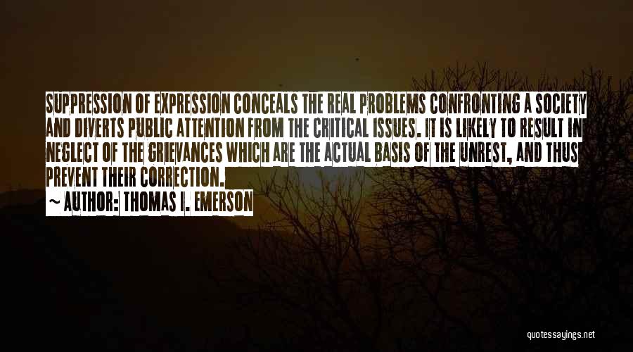 Thomas I. Emerson Quotes: Suppression Of Expression Conceals The Real Problems Confronting A Society And Diverts Public Attention From The Critical Issues. It Is