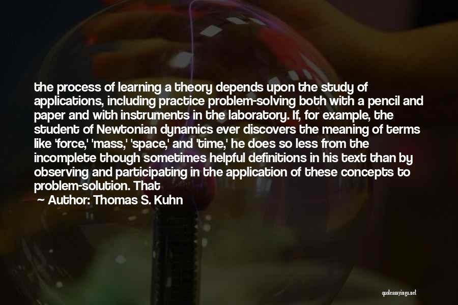 Thomas S. Kuhn Quotes: The Process Of Learning A Theory Depends Upon The Study Of Applications, Including Practice Problem-solving Both With A Pencil And