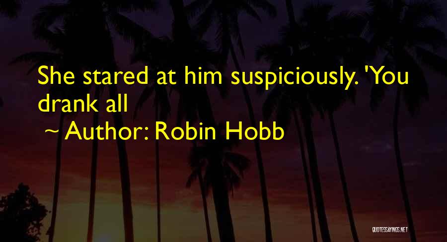 Robin Hobb Quotes: She Stared At Him Suspiciously. 'you Drank All