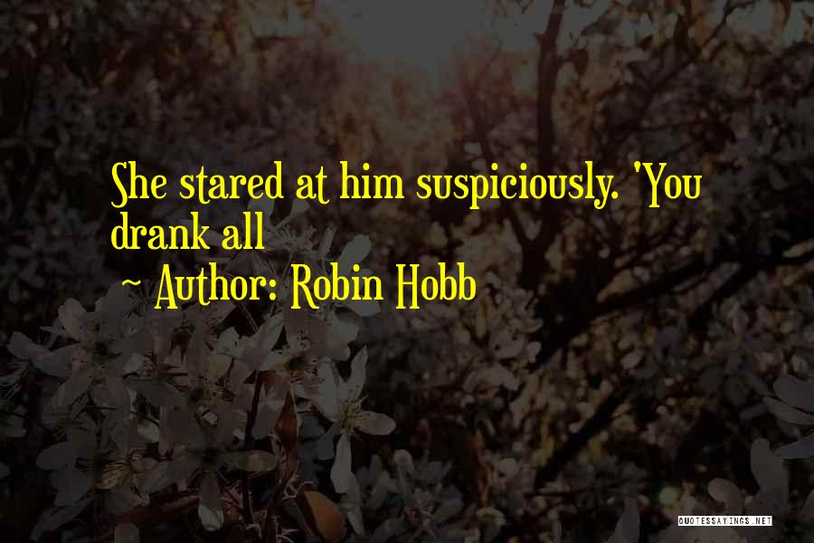 Robin Hobb Quotes: She Stared At Him Suspiciously. 'you Drank All