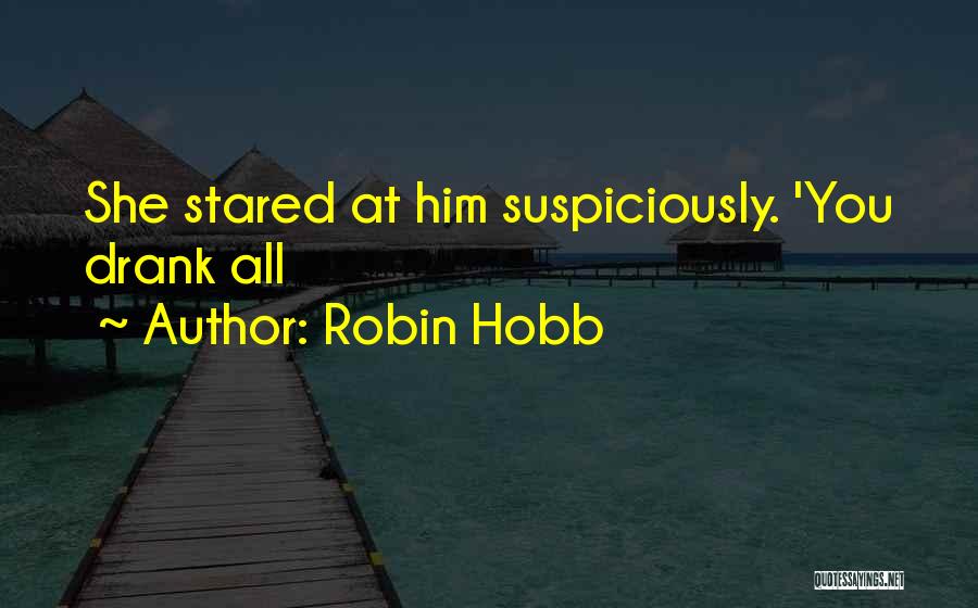 Robin Hobb Quotes: She Stared At Him Suspiciously. 'you Drank All