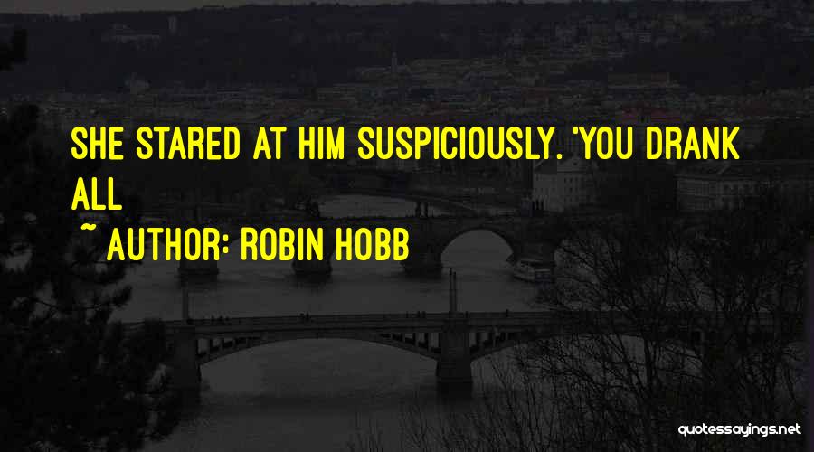 Robin Hobb Quotes: She Stared At Him Suspiciously. 'you Drank All