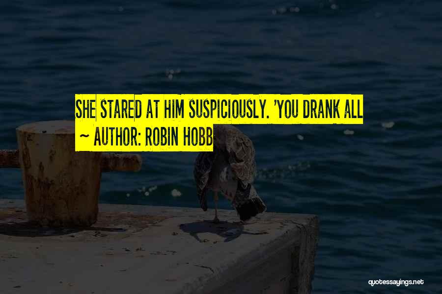 Robin Hobb Quotes: She Stared At Him Suspiciously. 'you Drank All