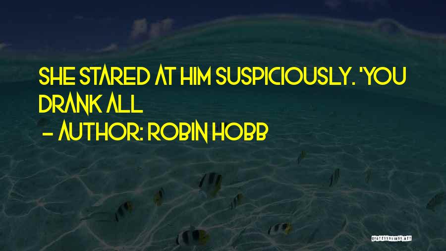 Robin Hobb Quotes: She Stared At Him Suspiciously. 'you Drank All