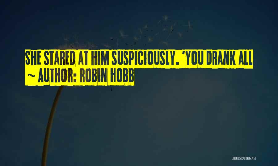 Robin Hobb Quotes: She Stared At Him Suspiciously. 'you Drank All