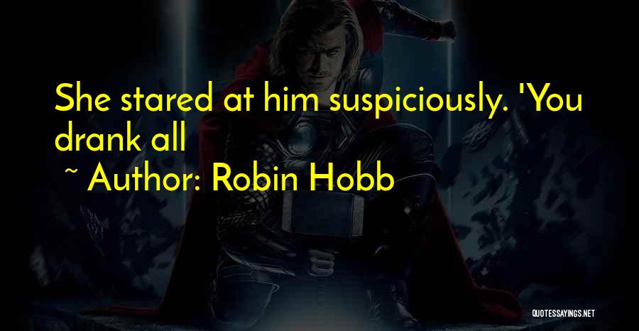 Robin Hobb Quotes: She Stared At Him Suspiciously. 'you Drank All