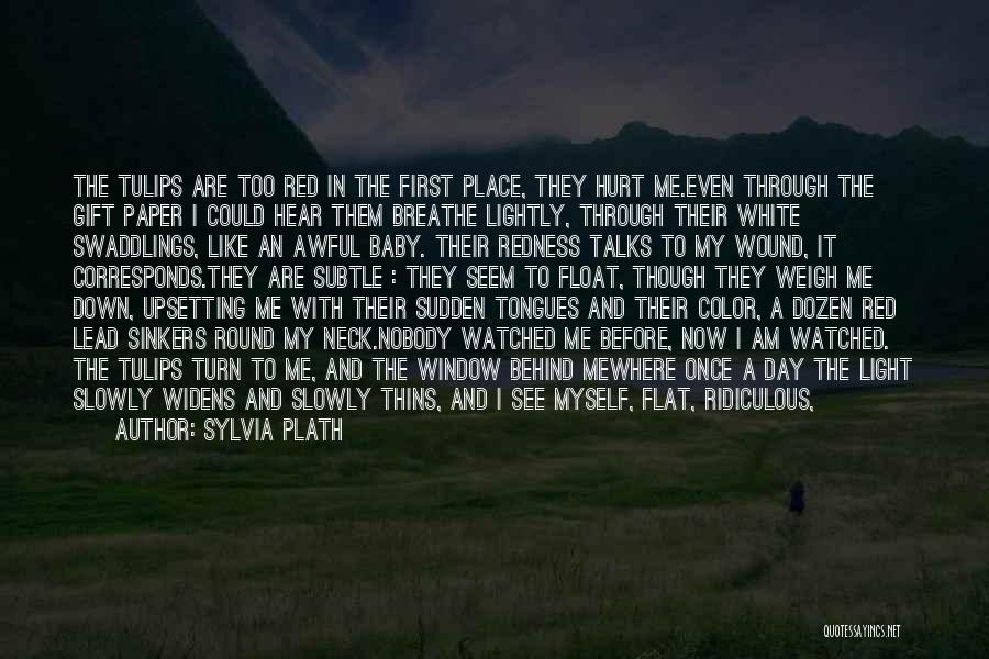 Sylvia Plath Quotes: The Tulips Are Too Red In The First Place, They Hurt Me.even Through The Gift Paper I Could Hear Them