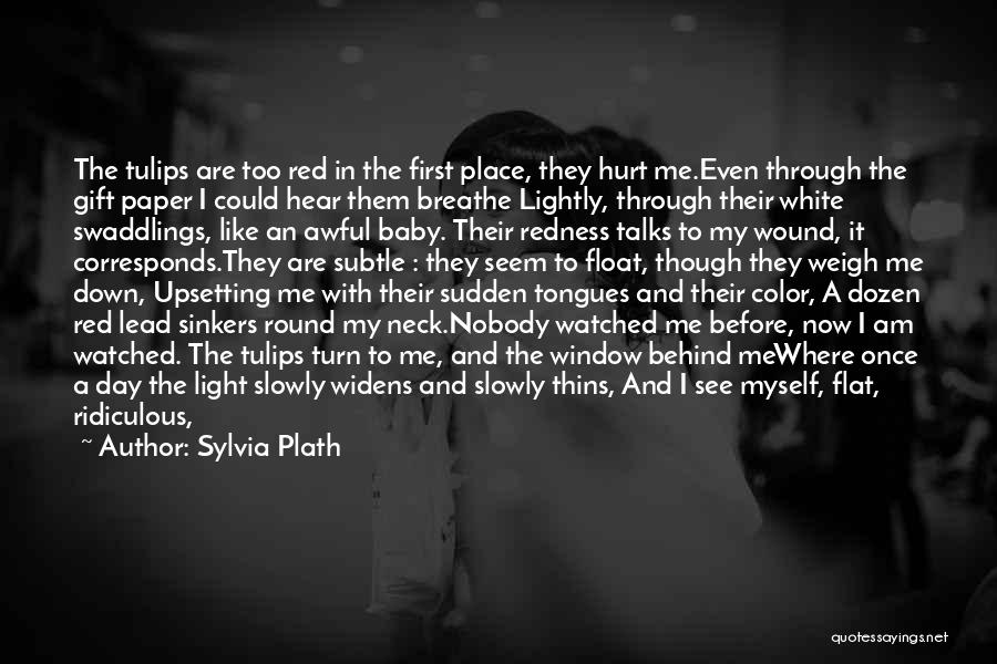 Sylvia Plath Quotes: The Tulips Are Too Red In The First Place, They Hurt Me.even Through The Gift Paper I Could Hear Them