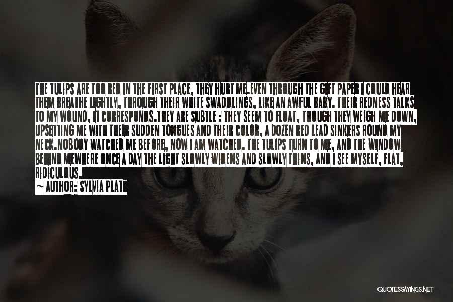 Sylvia Plath Quotes: The Tulips Are Too Red In The First Place, They Hurt Me.even Through The Gift Paper I Could Hear Them