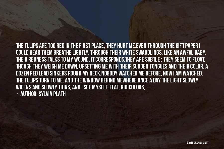 Sylvia Plath Quotes: The Tulips Are Too Red In The First Place, They Hurt Me.even Through The Gift Paper I Could Hear Them