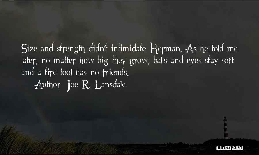 Joe R. Lansdale Quotes: Size And Strength Didn't Intimidate Herman. As He Told Me Later, No Matter How Big They Grow, Balls And Eyes