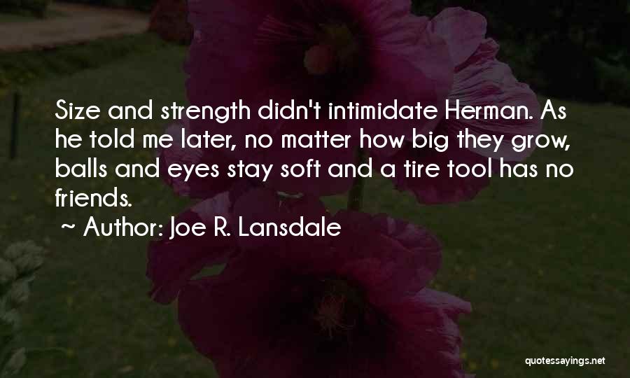 Joe R. Lansdale Quotes: Size And Strength Didn't Intimidate Herman. As He Told Me Later, No Matter How Big They Grow, Balls And Eyes