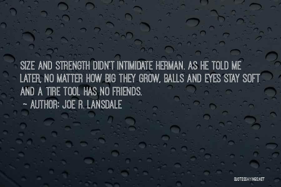 Joe R. Lansdale Quotes: Size And Strength Didn't Intimidate Herman. As He Told Me Later, No Matter How Big They Grow, Balls And Eyes