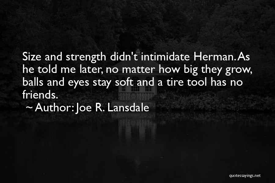 Joe R. Lansdale Quotes: Size And Strength Didn't Intimidate Herman. As He Told Me Later, No Matter How Big They Grow, Balls And Eyes