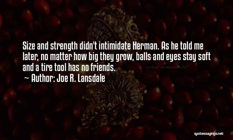 Joe R. Lansdale Quotes: Size And Strength Didn't Intimidate Herman. As He Told Me Later, No Matter How Big They Grow, Balls And Eyes