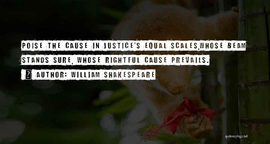 William Shakespeare Quotes: Poise The Cause In Justice's Equal Scales,whose Beam Stands Sure, Whose Rightful Cause Prevails.